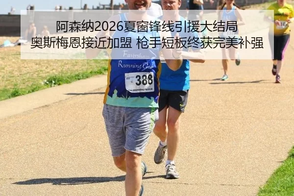 阿森纳2026夏窗锋线引援大结局 奥斯梅恩接近加盟 枪手短板终获完美补强